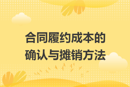 合同履約成本的確認(rèn)與攤銷(xiāo)方法