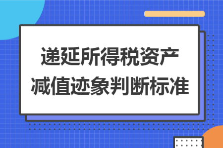 遞延所得稅資產(chǎn)減值跡象判斷標(biāo)準(zhǔn)