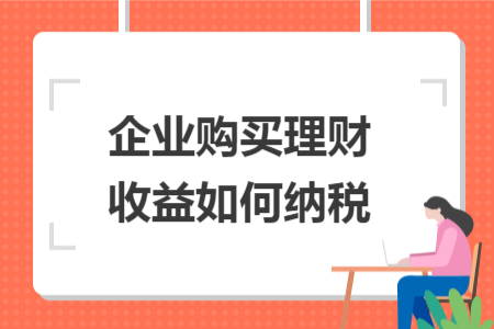 企業(yè)購買理財收益如何納稅