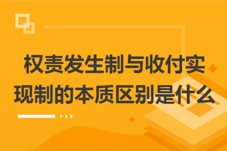 權(quán)責(zé)發(fā)生制與收付實現(xiàn)制的本質(zhì)區(qū)別是什么