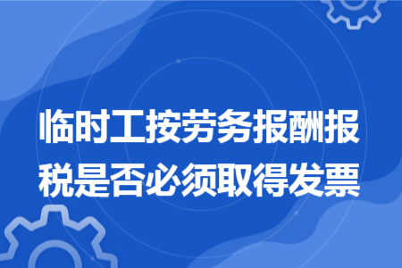 臨時(shí)工按勞務(wù)報(bào)酬報(bào)稅是否必須取得發(fā)票