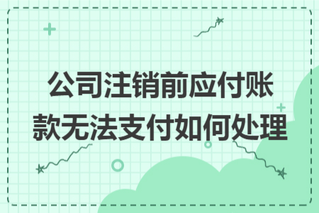 公司注銷前應(yīng)付賬款無法支付如何處理