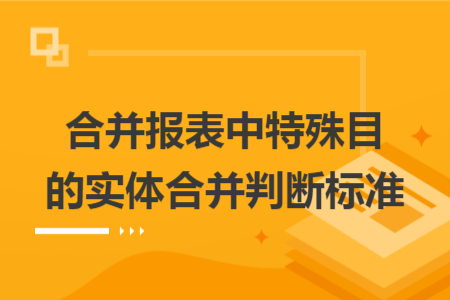 合并報(bào)表中特殊目的實(shí)體合并判斷標(biāo)準(zhǔn)