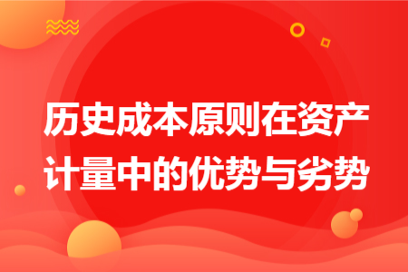 歷史成本原則在資產(chǎn)計量中的優(yōu)勢與劣勢
