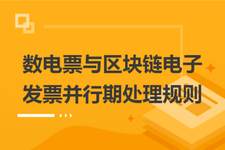 數(shù)電票與區(qū)塊鏈電子發(fā)票并行期處理規(guī)則
