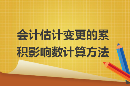 會(huì)計(jì)估計(jì)變更的累積影響數(shù)計(jì)算方法