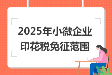 2025年小微企業(yè)印花稅免征范圍