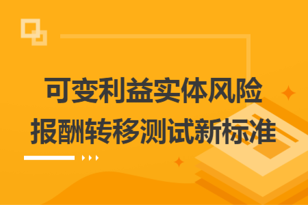 可變利益實(shí)體風(fēng)險(xiǎn)報(bào)酬轉(zhuǎn)移測試新標(biāo)準(zhǔn)