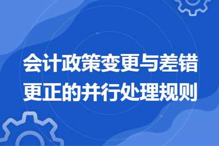 會計政策變更與差錯更正的并行處理規(guī)則