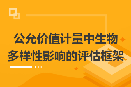 公允價(jià)值計(jì)量中生物多樣性影響的評(píng)估框架