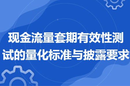 現(xiàn)金流量套期有效性測試的量化標(biāo)準(zhǔn)與披露要求
