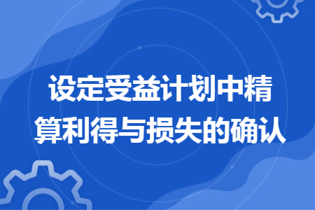 設(shè)定受益計劃中精算利得與損失的確認(rèn)