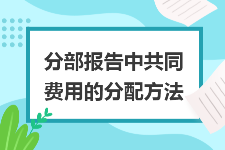 分部報(bào)告中共同費(fèi)用的分配方法