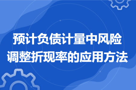 預計負債計量中風險調整折現(xiàn)率的應用方法