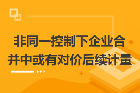 非同一控制下企業(yè)合并中或有對價后續(xù)計量