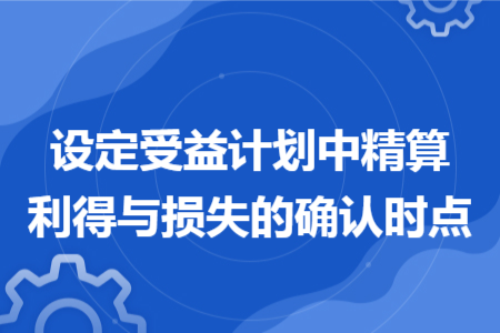 設(shè)定受益計劃中精算利得與損失的確認時點