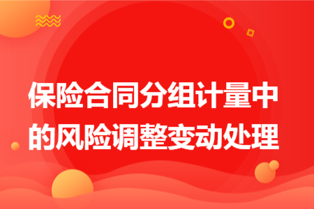 保險(xiǎn)合同分組計(jì)量中的風(fēng)險(xiǎn)調(diào)整變動(dòng)處理