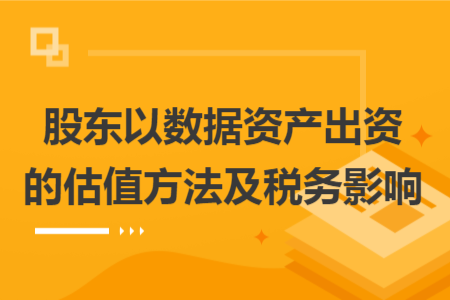 股東以數(shù)據(jù)資產(chǎn)出資的估值方法及稅務(wù)影響