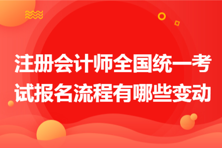 注冊(cè)會(huì)計(jì)師全國統(tǒng)一考試報(bào)名流程有哪些變動(dòng)