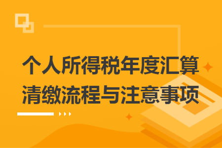 個人所得稅年度匯算清繳流程與注意事項
