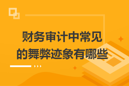 財(cái)務(wù)審計(jì)中常見的舞弊跡象有哪些