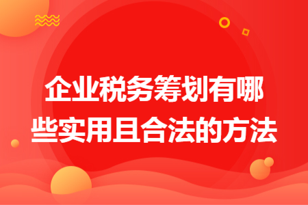 企業(yè)稅務(wù)籌劃有哪些實用且合法的方法