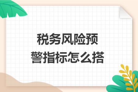 稅務風險預警指標怎么搭