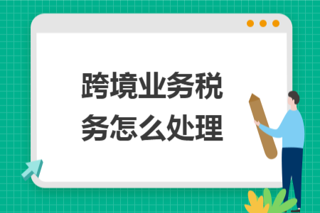 跨境業(yè)務稅務怎么處理