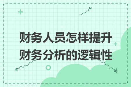 財(cái)務(wù)人員怎樣提升財(cái)務(wù)分析的邏輯性