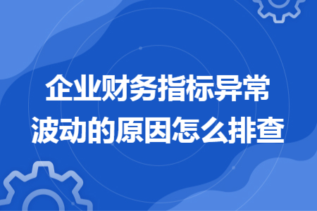 企業(yè)財(cái)務(wù)指標(biāo)異常波動的原因怎么排查