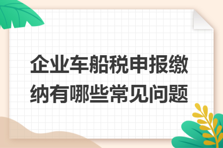 企業(yè)車船稅申報繳納有哪些常見問題