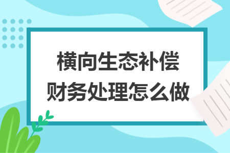 橫向生態(tài)補償財務處理怎么做	