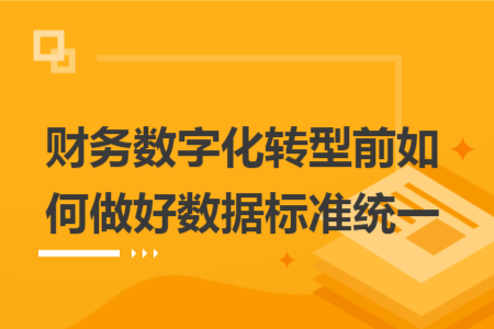 財(cái)務(wù)數(shù)字化轉(zhuǎn)型前如何做好數(shù)據(jù)標(biāo)準(zhǔn)統(tǒng)一