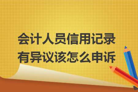 會(huì)計(jì)人員信用記錄有異議該怎么申訴