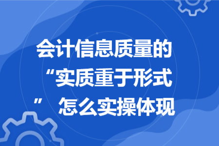 會(huì)計(jì)信息質(zhì)量的 “實(shí)質(zhì)重于形式” 怎么實(shí)操體現(xiàn)