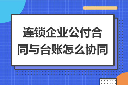 連鎖企業(yè)公付合同與臺(tái)賬怎么協(xié)同