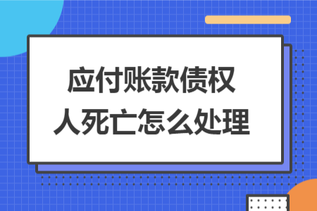應付賬款債權(quán)人死亡怎么處理
