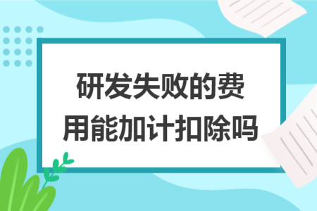 研發(fā)失敗的費用能加計扣除嗎