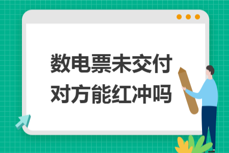 數(shù)電票未交付對方能紅沖嗎