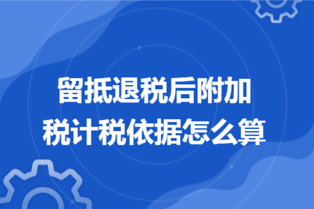 留抵退稅后附加稅計(jì)稅依據(jù)怎么算