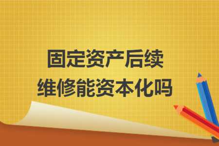 固定資產(chǎn)后續(xù)維修能資本化嗎