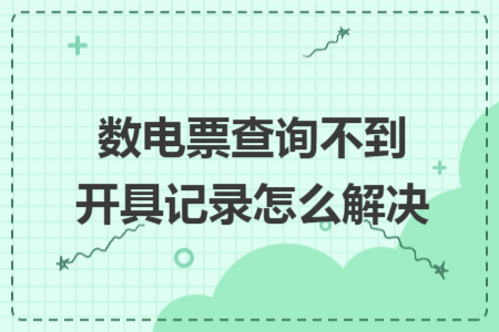 數(shù)電票查詢不到開具記錄怎么解決