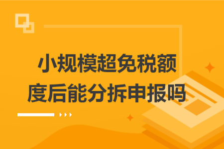 小規(guī)模超免稅額度后能分拆申報嗎