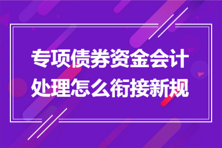專項(xiàng)債券資金會(huì)計(jì)處理怎么銜接新規(guī)