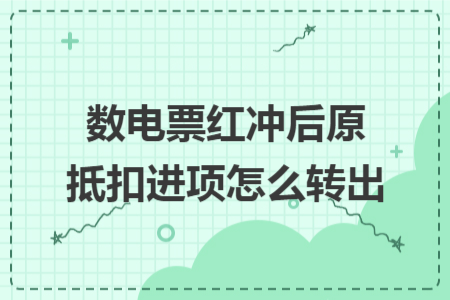數(shù)電票紅沖后原抵扣進(jìn)項(xiàng)怎么轉(zhuǎn)出 數(shù)電票紅沖后原抵扣進(jìn)項(xiàng)怎么轉(zhuǎn)出