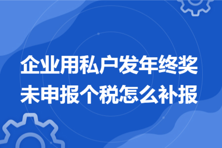 企業(yè)用私戶發(fā)年終獎未申報個稅怎么補報 企業(yè)用私戶發(fā)年終獎未申報個稅怎么補報