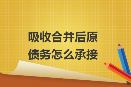 吸收合并后原債務(wù)怎么承接