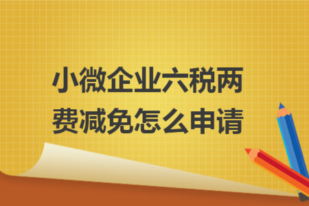 小微企業(yè)六稅兩費(fèi)減免怎么申請(qǐng) 小微企業(yè)六稅兩費(fèi)減免怎么申請(qǐng)
