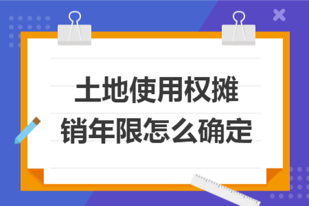 土地使用權(quán)攤銷年限怎么確定 土地使用權(quán)攤銷年限怎么確定