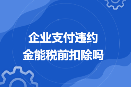 企業(yè)支付違約金能稅前扣除嗎